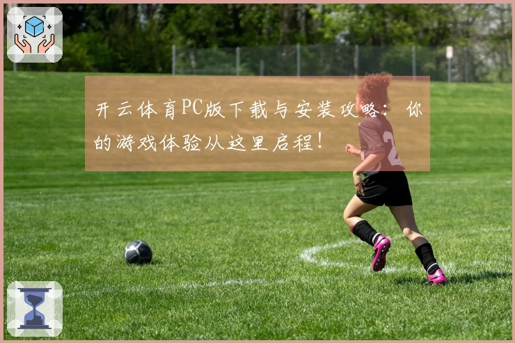 开云体育PC版下载与安装攻略：你的游戏体验从这里启程！