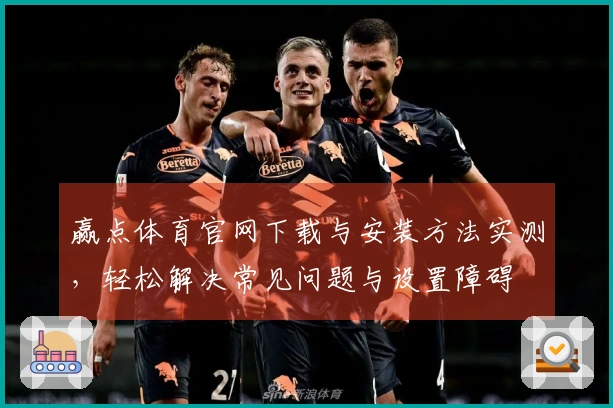 赢点体育官网下载与安装方法实测，轻松解决常见问题与设置障碍