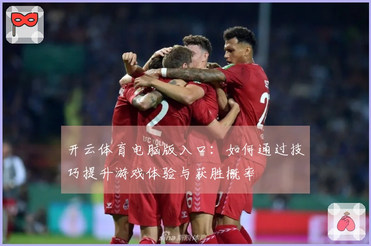 开云体育电脑版入口：如何通过技巧提升游戏体验与获胜概率