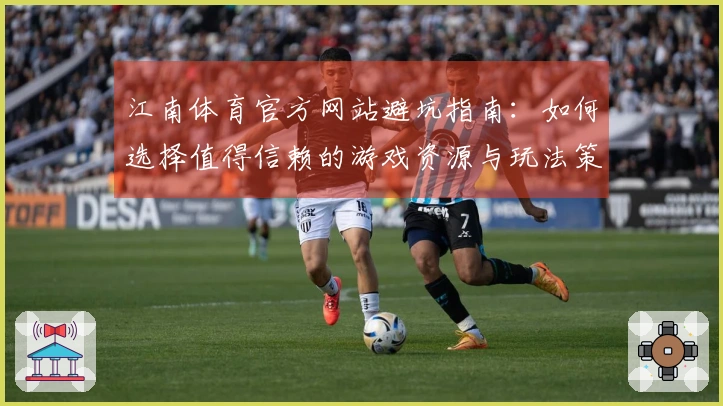 江南体育官方网站避坑指南：如何选择值得信赖的游戏资源与玩法策略