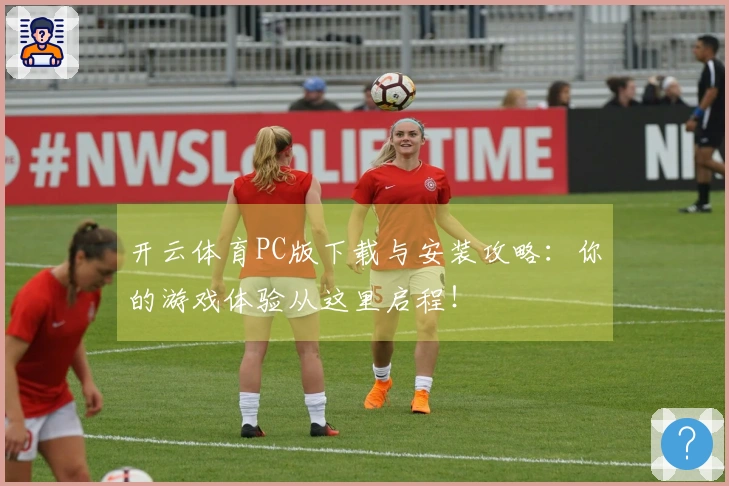 开云体育PC版下载与安装攻略：你的游戏体验从这里启程！