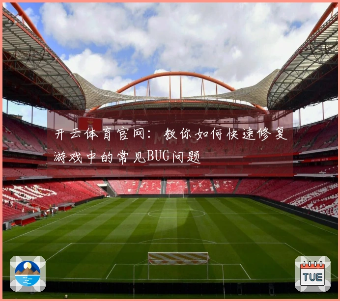 开云体育官网：教你如何快速修复游戏中的常见BUG问题