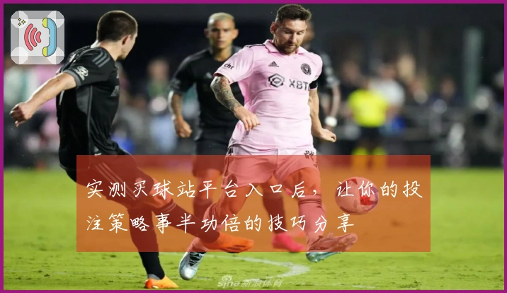 实测买球站平台入口后，让你的投注策略事半功倍的技巧分享