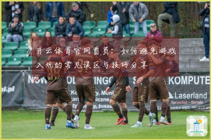 开云体育官网首页：如何避免游戏入坑的常见误区与技巧分享