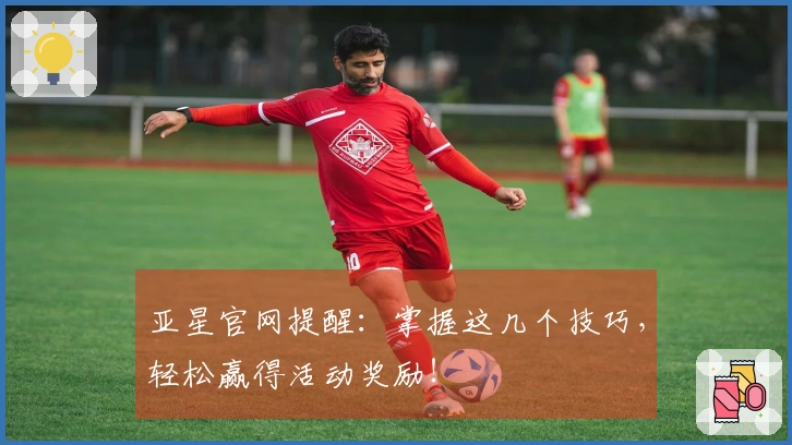 亚星官网提醒：掌握这几个技巧，轻松赢得活动奖励！