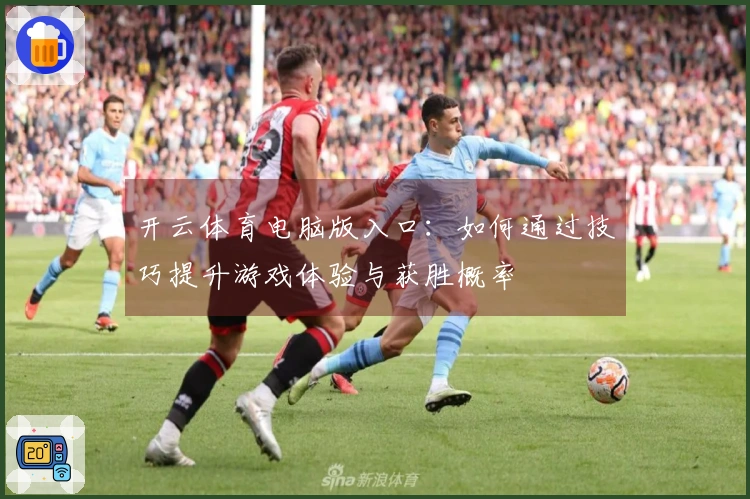 开云体育电脑版入口：如何通过技巧提升游戏体验与获胜概率