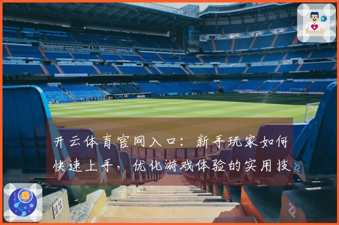 开云体育官网入口：新手玩家如何快速上手，优化游戏体验的实用技巧