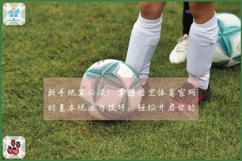 新手玩家必读：掌握悟空体育官网的基本玩法与技巧，轻松开启你的游戏之旅