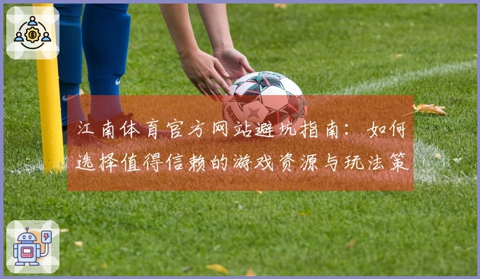 江南体育官方网站避坑指南:如何选择值得信赖的游戏资源与玩法策略