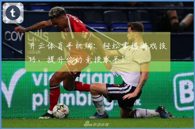 开云体育手机端：轻松掌握游戏技巧，提升你的竞技水平！