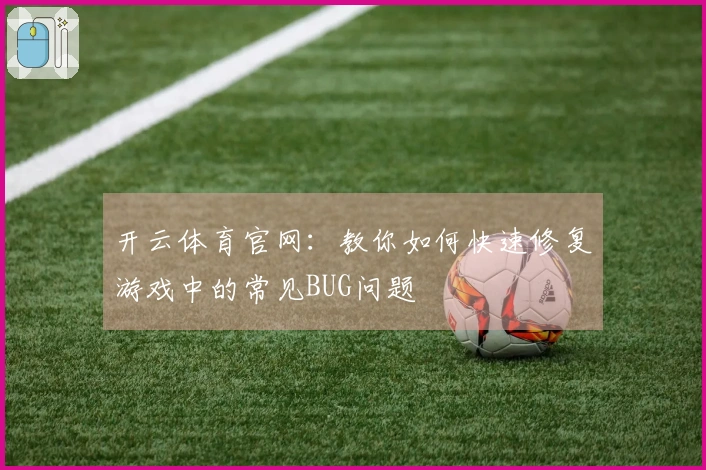 开云体育官网：教你如何快速修复游戏中的常见BUG问题