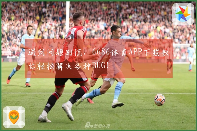 遇到问题别慌，6686体育APP下载教你轻松解决各种BUG！