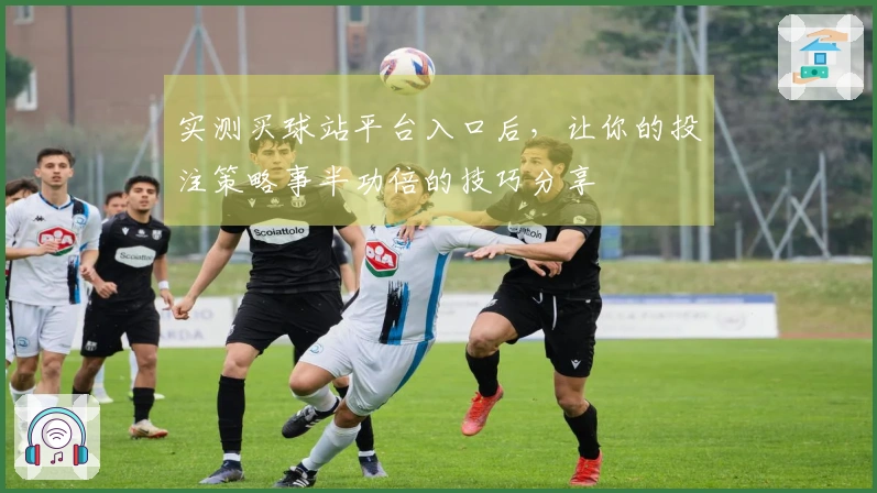 实测买球站平台入口后，让你的投注策略事半功倍的技巧分享