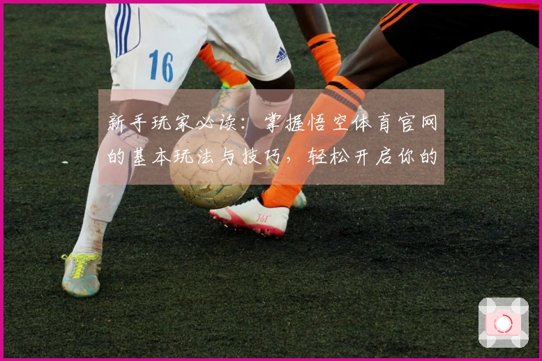 新手玩家必读：掌握悟空体育官网的基本玩法与技巧，轻松开启你的游戏之旅